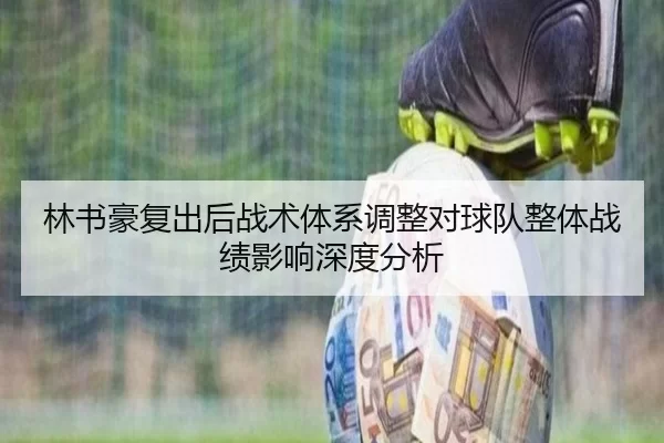 林书豪复出后战术体系调整对球队整体战绩影响深度分析
